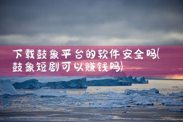 下载鼓象平台的软件安全吗