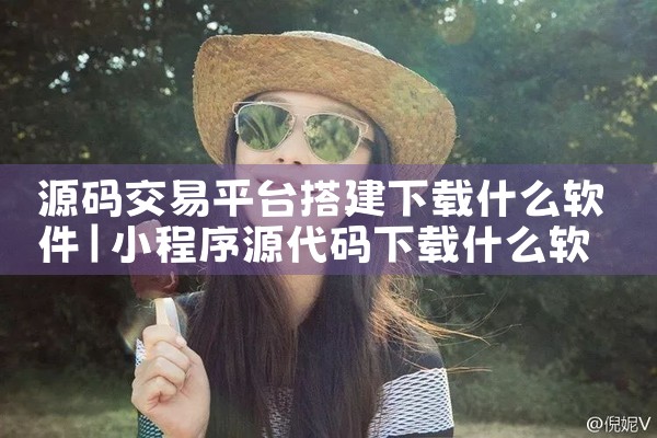 源码交易平台搭建下载什么软件