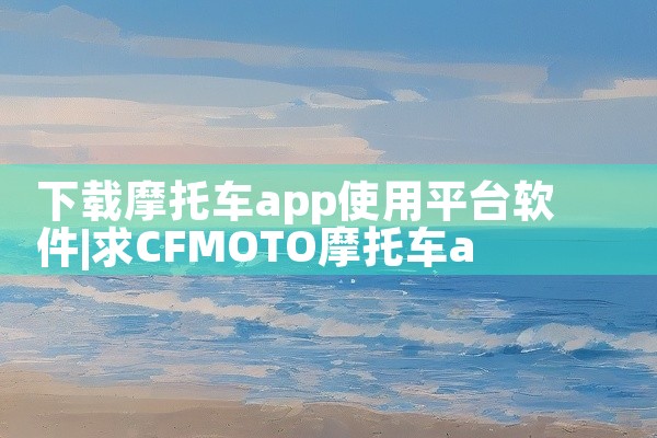 下载摩托车app使用平台软件