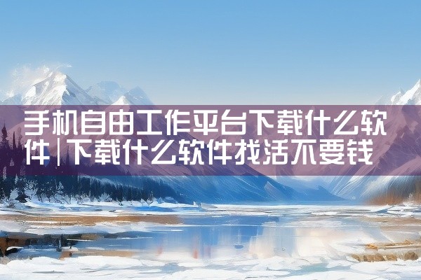 手机自由工作平台下载什么软件
