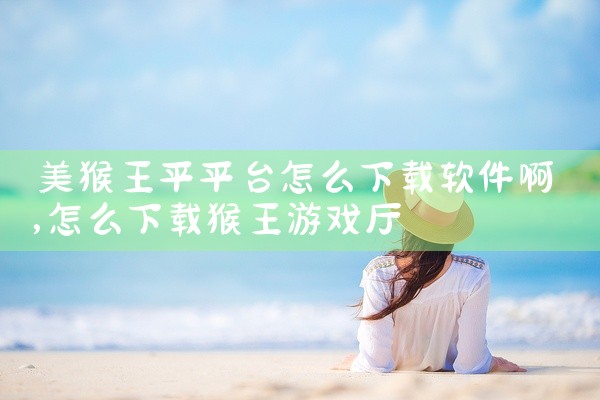 美猴王平平台怎么下载软件啊