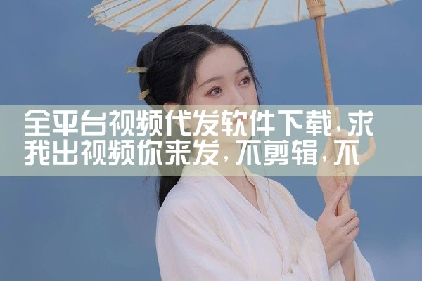 全平台视频代发软件下载