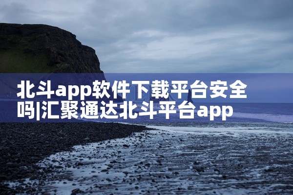 北斗app软件下载平台安全吗